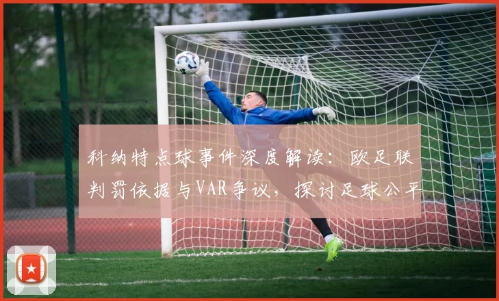 科纳特点球事件深度解读:欧足联判罚依据与VAR争议,探讨足球公平竞赛规则