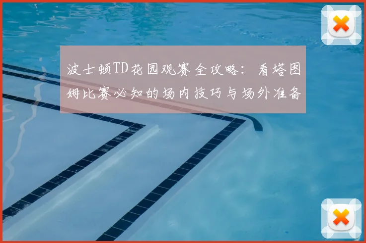波士顿TD花园观赛全攻略:看塔图姆比赛必知的场内技巧与场外准备