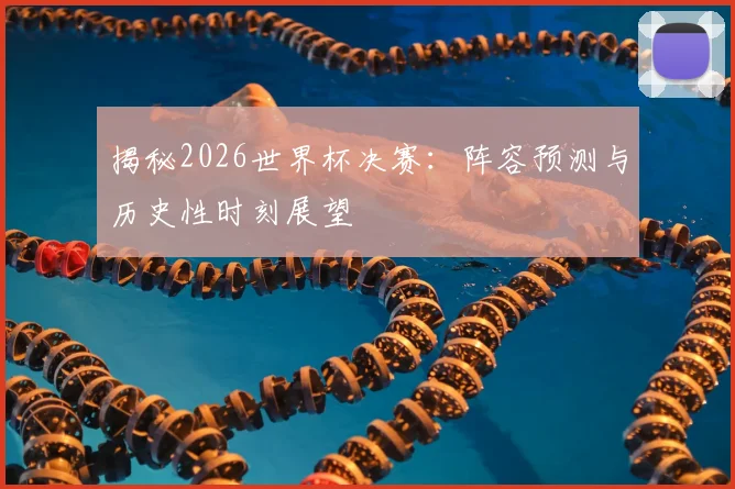 揭秘2026世界杯决赛：阵容预测与历史性时刻展望