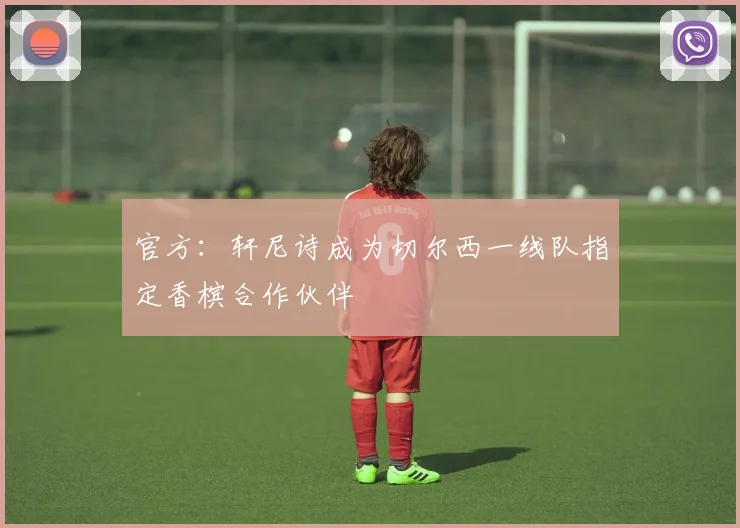 官方：轩尼诗成为切尔西一线队指定香槟合作伙伴