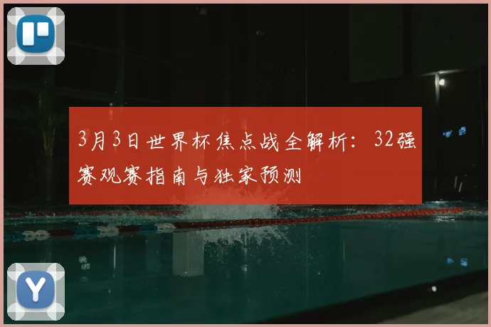 3月3日世界杯焦点战全解析:32强赛观赛指南与独家预测