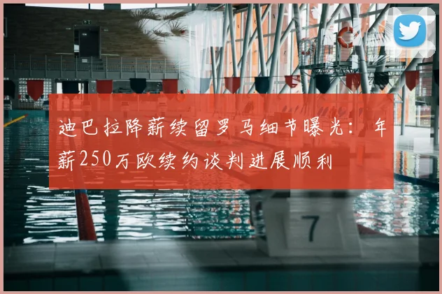 迪巴拉降薪续留罗马细节曝光:年薪250万欧续约谈判进展顺利